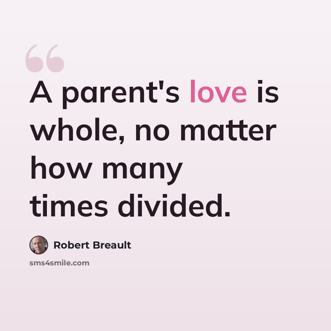“A parent's love is whole, no matter how many times divided.” quote by Robert Breault