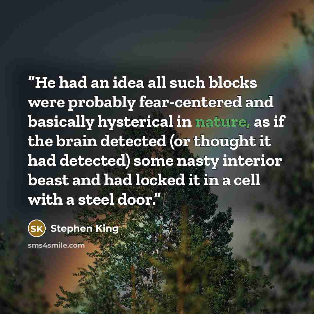 “He had an idea all such blocks were probably fear-centered and basically hysterical in nature, as if the brain detected (or thought it had detected) some nasty interior beast and had locked it in a cell with a steel door.” quote by Stephen King