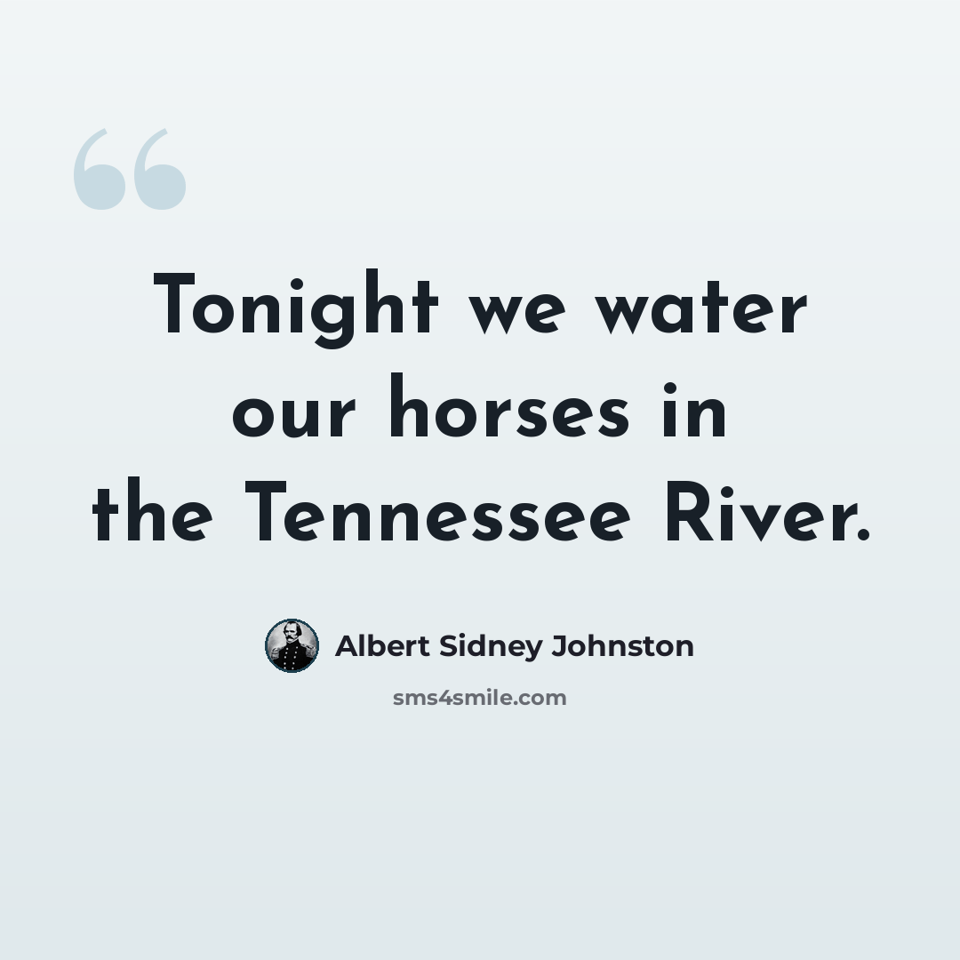 “Tonight we water our horses in the Tennessee River.” quote by Albert Sidney Johnston