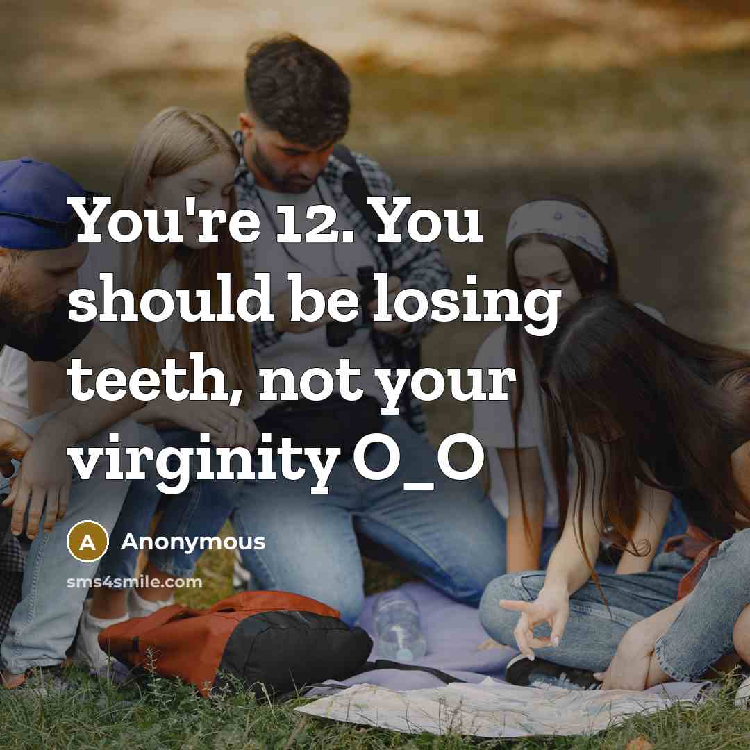 “You're 12. You should be losing teeth, not your virginity O_O” quote by Anonymous