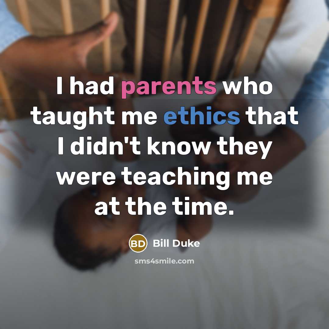 “I had parents who taught me ethics that I didn't know they were teaching me at the time.” quote by Bill Duke