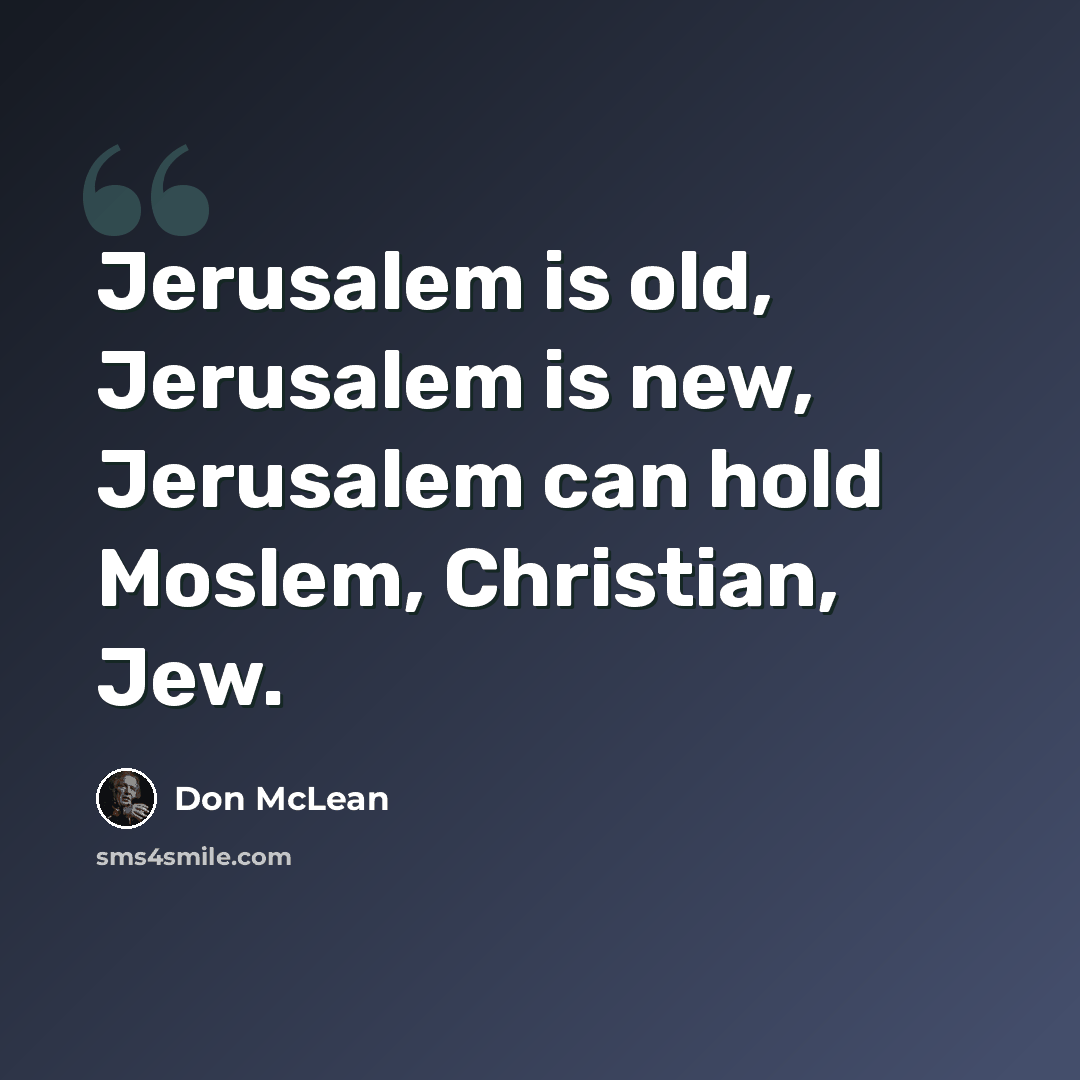 “Jerusalem is old, Jerusalem is new, Jerusalem can hold Moslem, Christian, Jew.” quote by Don McLean