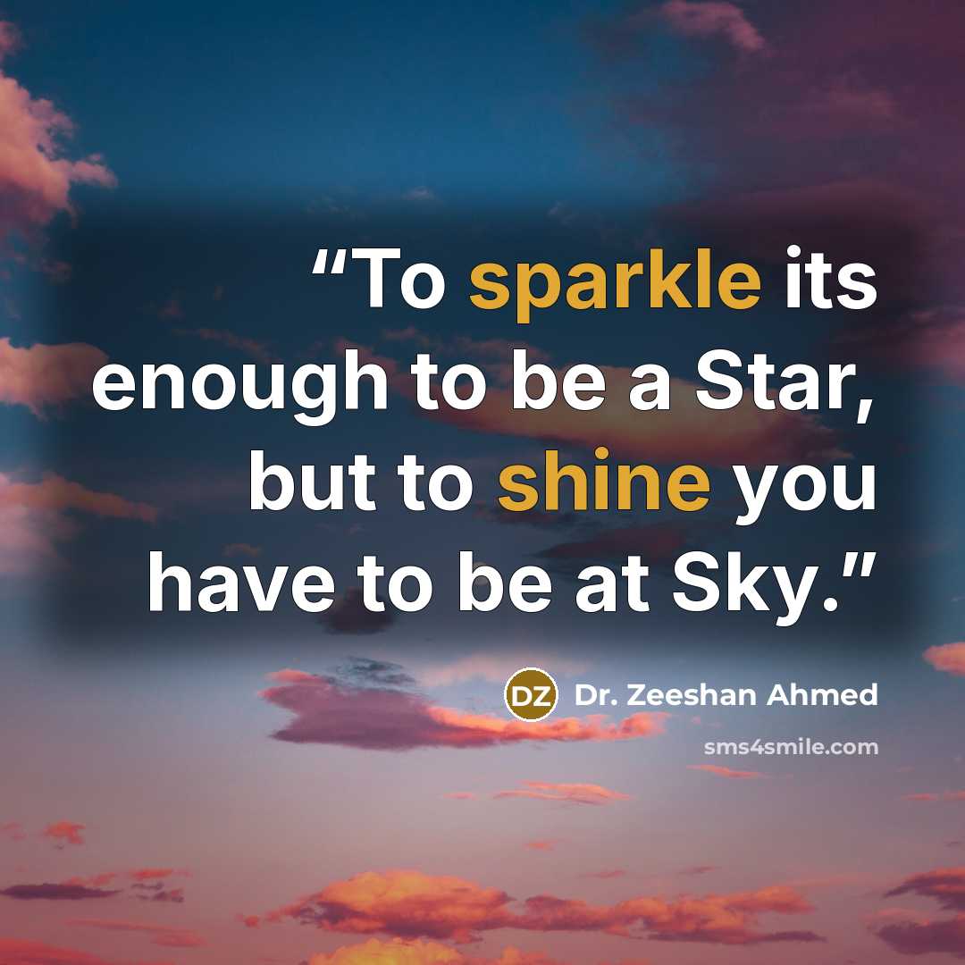 “To sparkle its enough to be a Star, but to shine you have to be at Sky.” quote by Dr. Zeeshan Ahmed