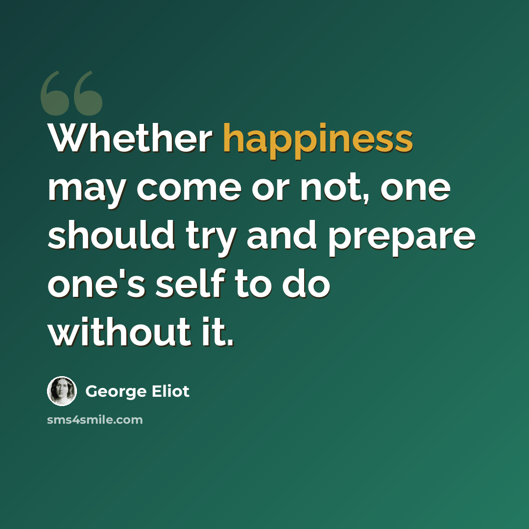 “Whether happiness may come or not, one should try and prepare one's self to do without it.” quote by George Eliot