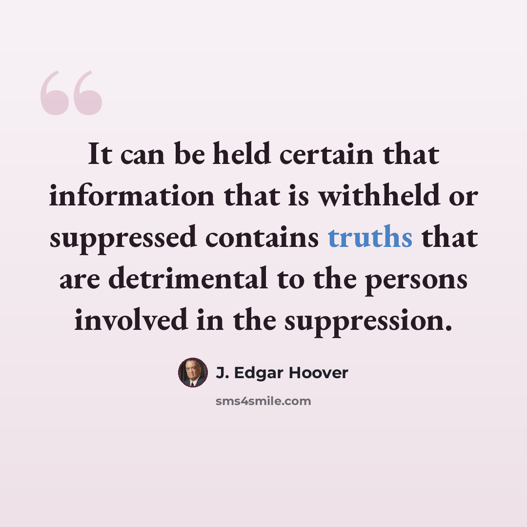 “It can be held certain that information that is withheld or suppressed contains truths that are detrimental to the persons involved in the suppression.” quote by J. Edgar Hoover