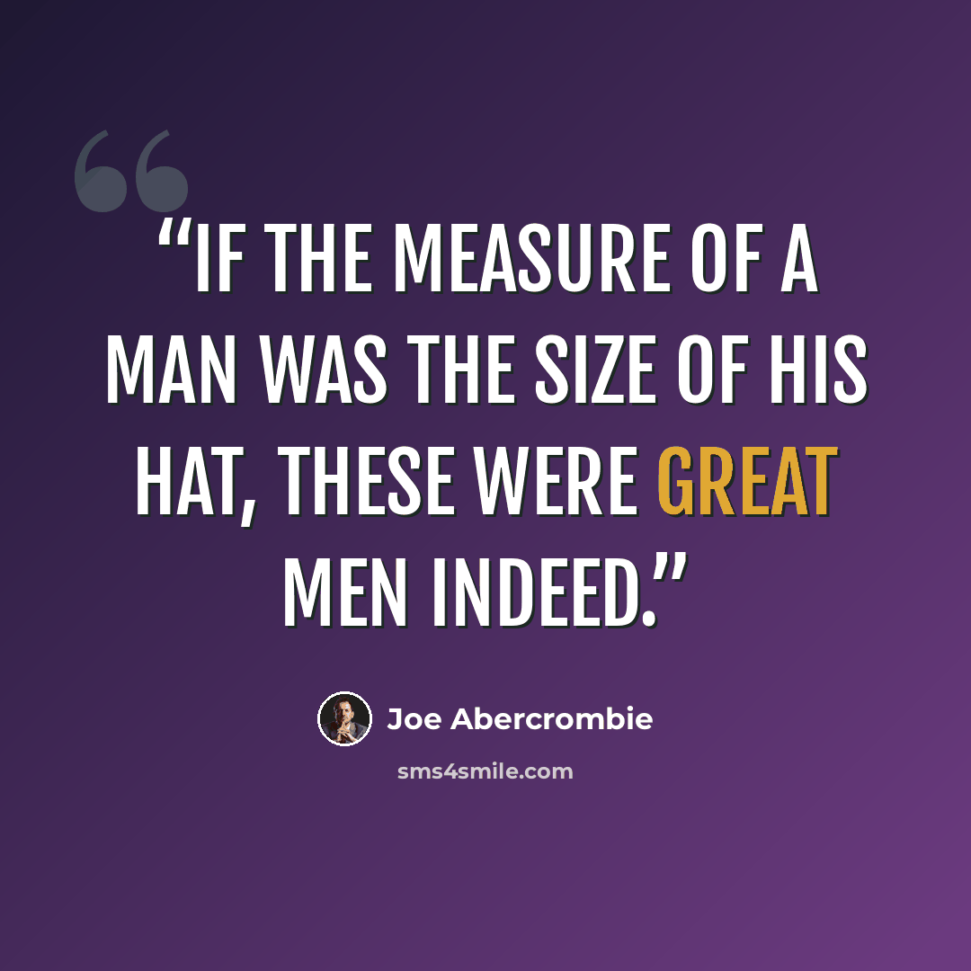 “If the measure of a man was the size of his hat, these were great men indeed.” quote by Joe Abercrombie