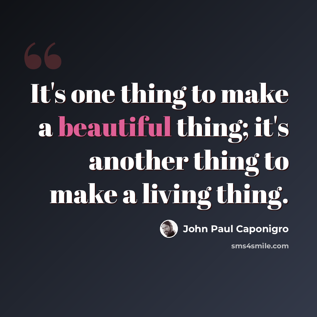 “It's one thing to make a beautiful thing; it's another thing to make a living thing.” quote by John Paul Caponigro