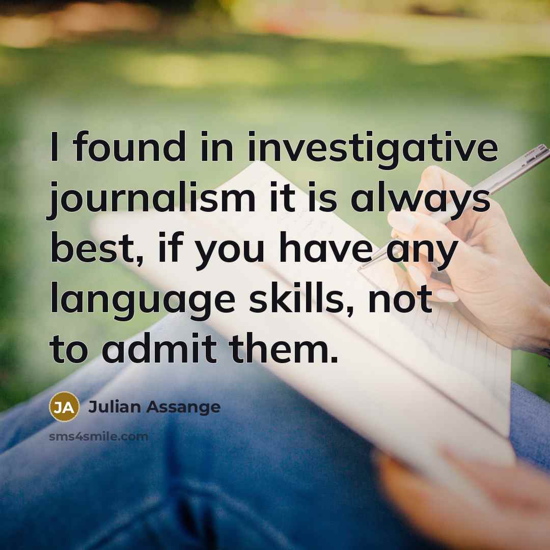 “I found in investigative journalism it is always best, if you have any language skills, not to admit them.” quote by Julian Assange