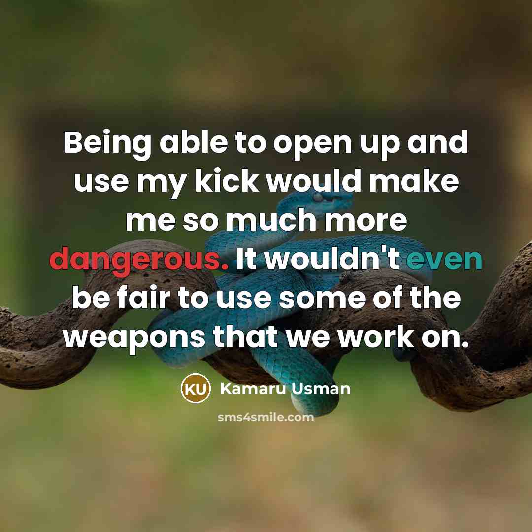 “Being able to open up and use my kick would make me so much more dangerous. It wouldn't even be fair to use some of the weapons that we work on.” quote by Kamaru Usman