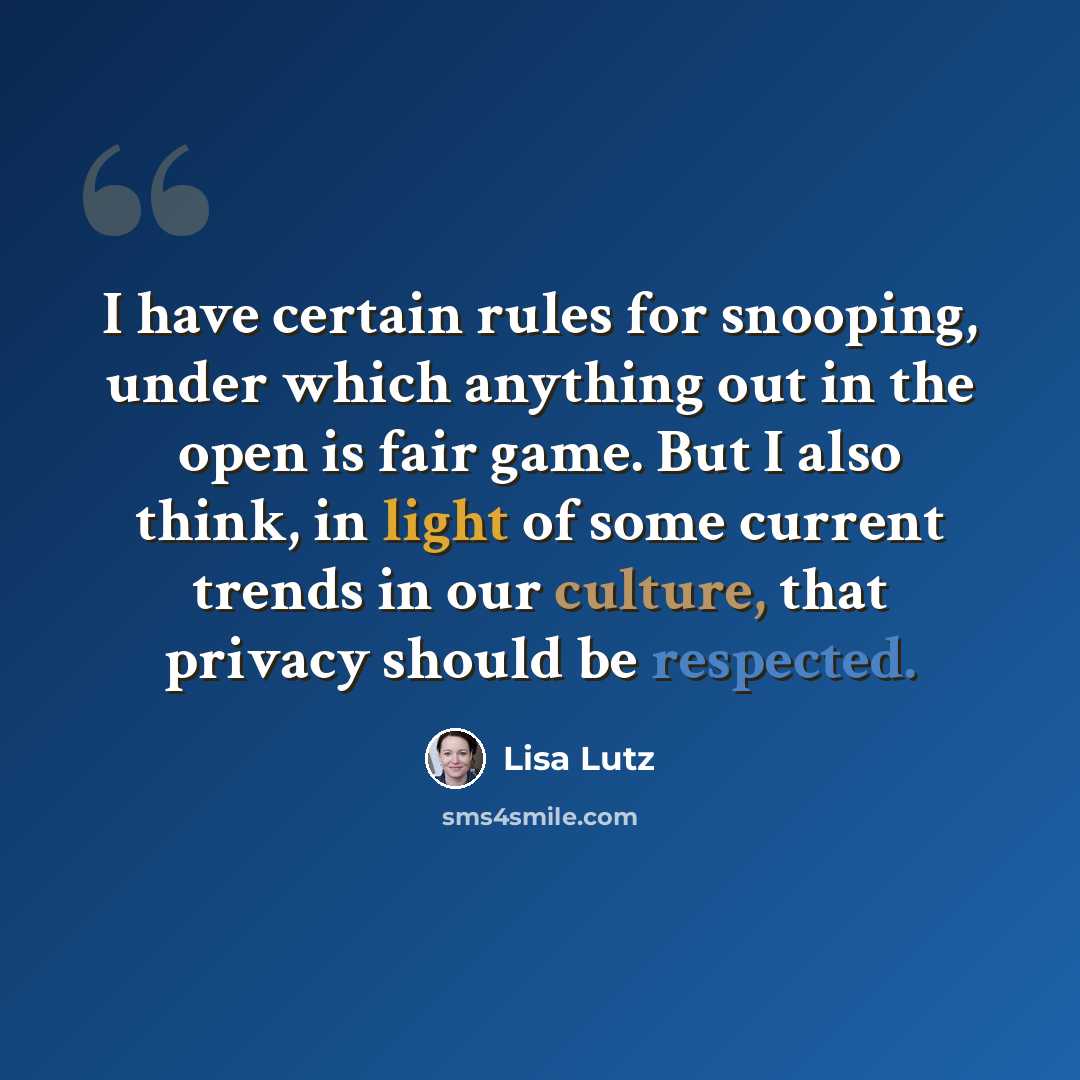 “I have certain rules for snooping, under which anything out in the open is fair game. But I also think, in light of some current trends in our culture, that privacy should be respected.” quote by Lisa Lutz