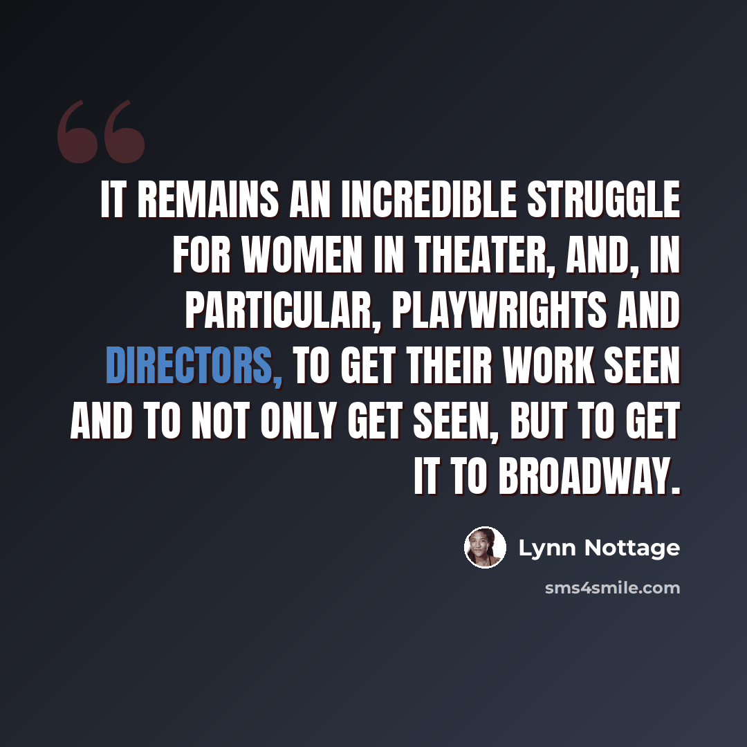 “It remains an incredible struggle for women in theater, and, in particular, playwrights and directors, to get their work seen and to not only get seen, but to get it to Broadway.” quote by Lynn Nottage