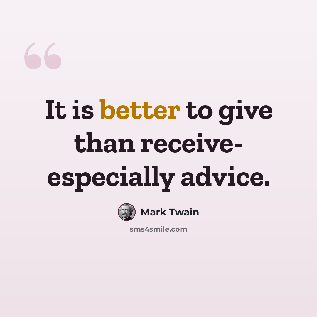 “It is better to give than receive- especially advice.” quote by Mark Twain