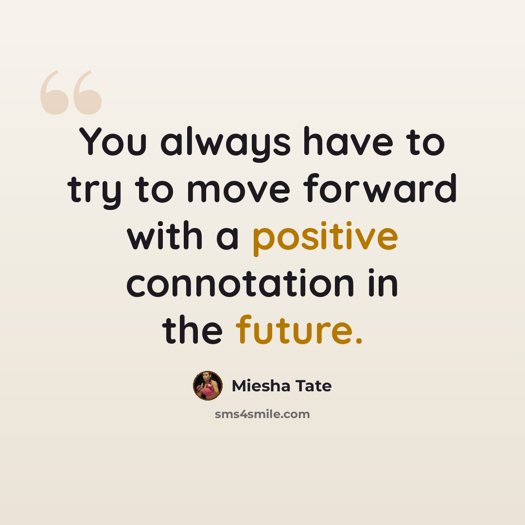 “You always have to try to move forward with a positive connotation in the future.” quote by Miesha Tate