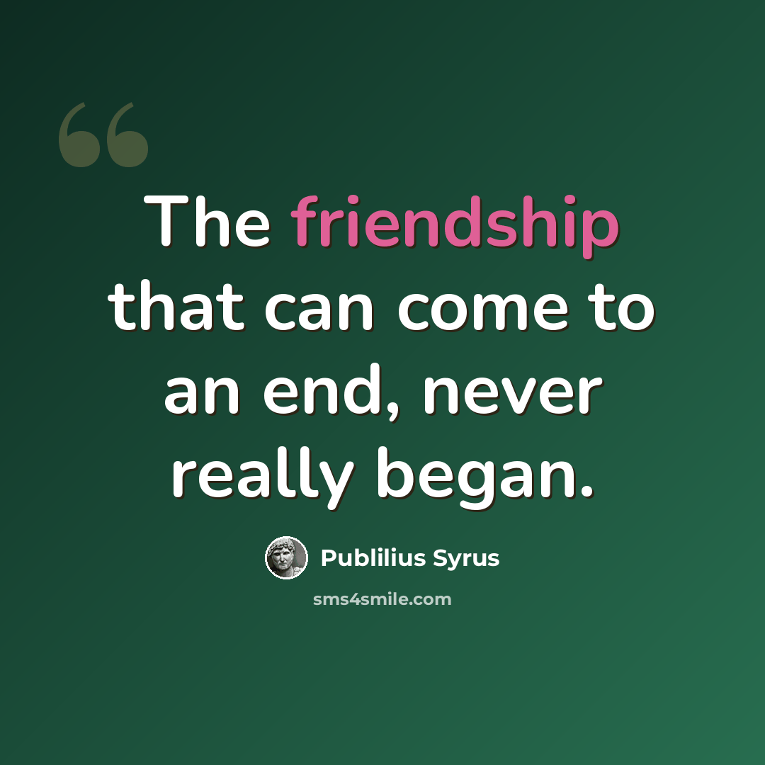 “The friendship that can come to an end, never really began.” quote by Publilius Syrus
