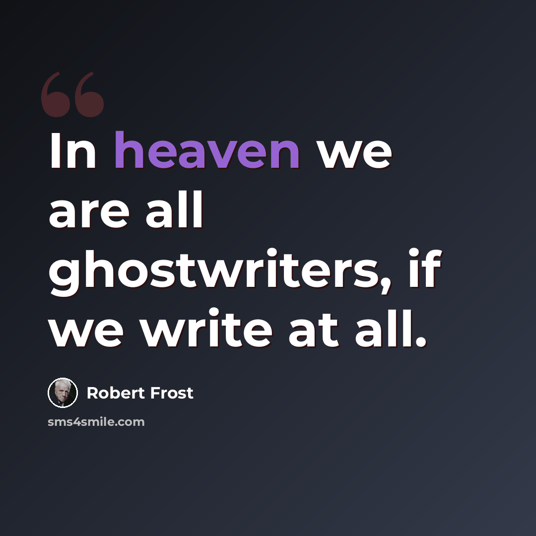 “In heaven we are all ghostwriters, if we write at all.” quote by Robert Frost