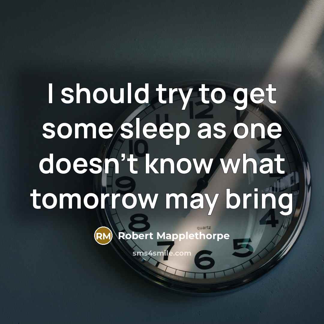 “I should try to get some sleep as one doesn't know what tomorrow may bring” quote by Robert Mapplethorpe