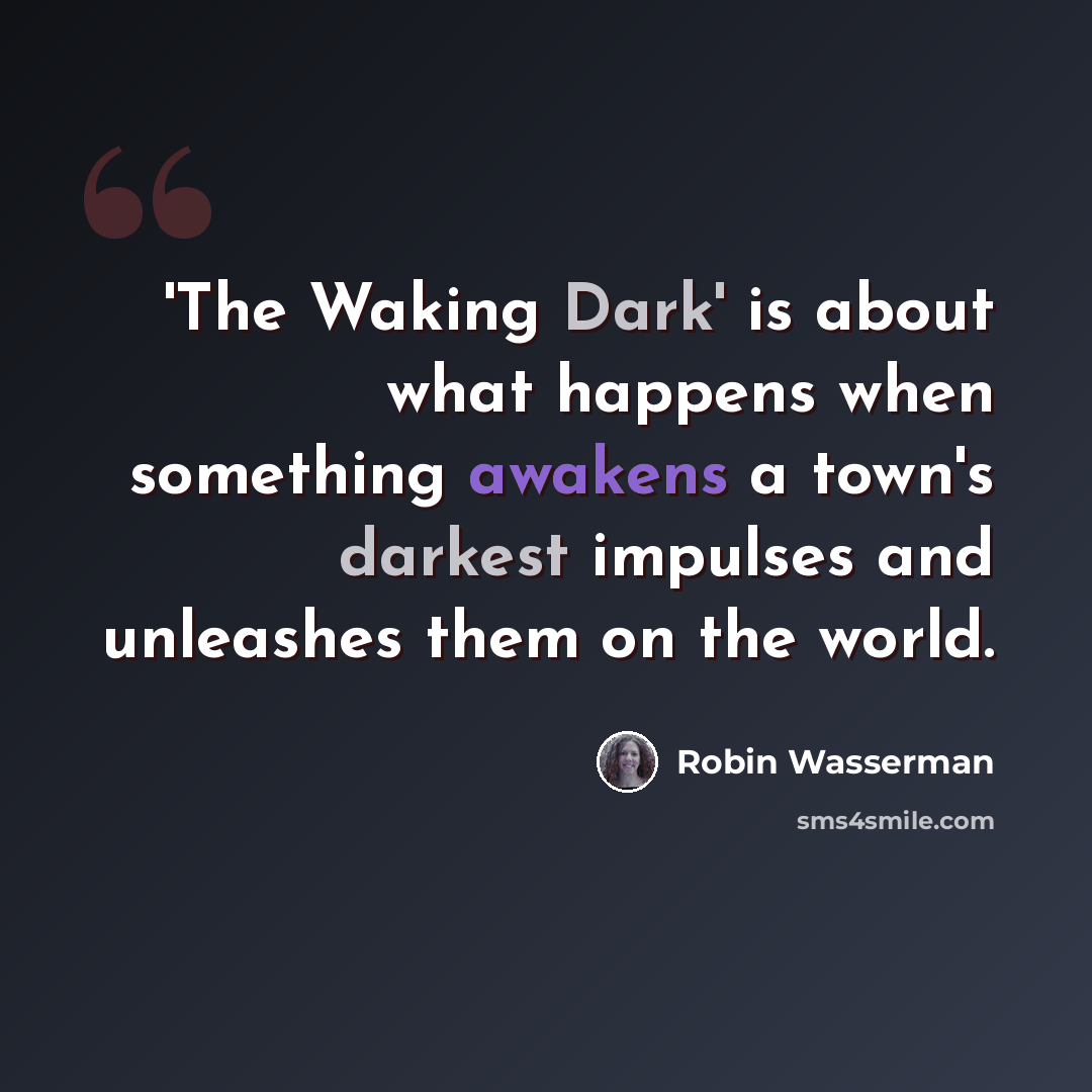 “'The Waking Dark' is about what happens when something awakens a town's darkest impulses and unleashes them on the world.” quote by Robin Wasserman
