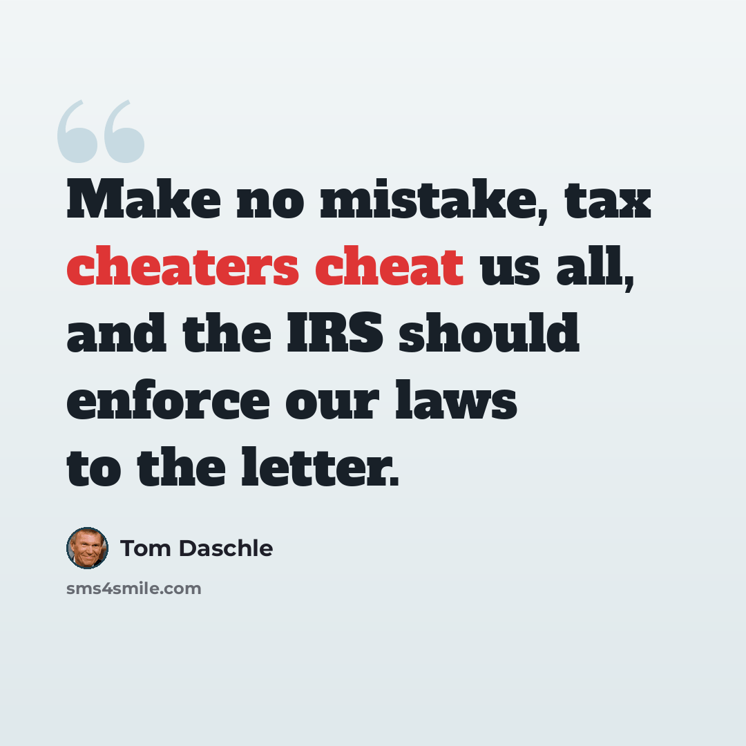 “Make no mistake, tax cheaters cheat us all, and the IRS should enforce our laws to the letter.” quote by Tom Daschle