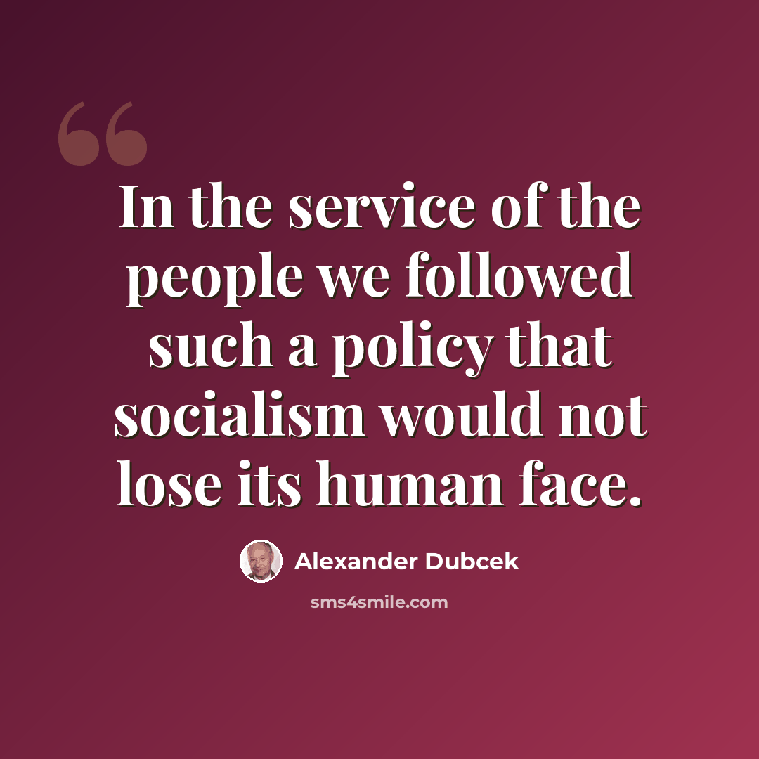 “In the service of the people we followed such a policy that socialism would not lose its human face.” quote by Alexander Dubcek