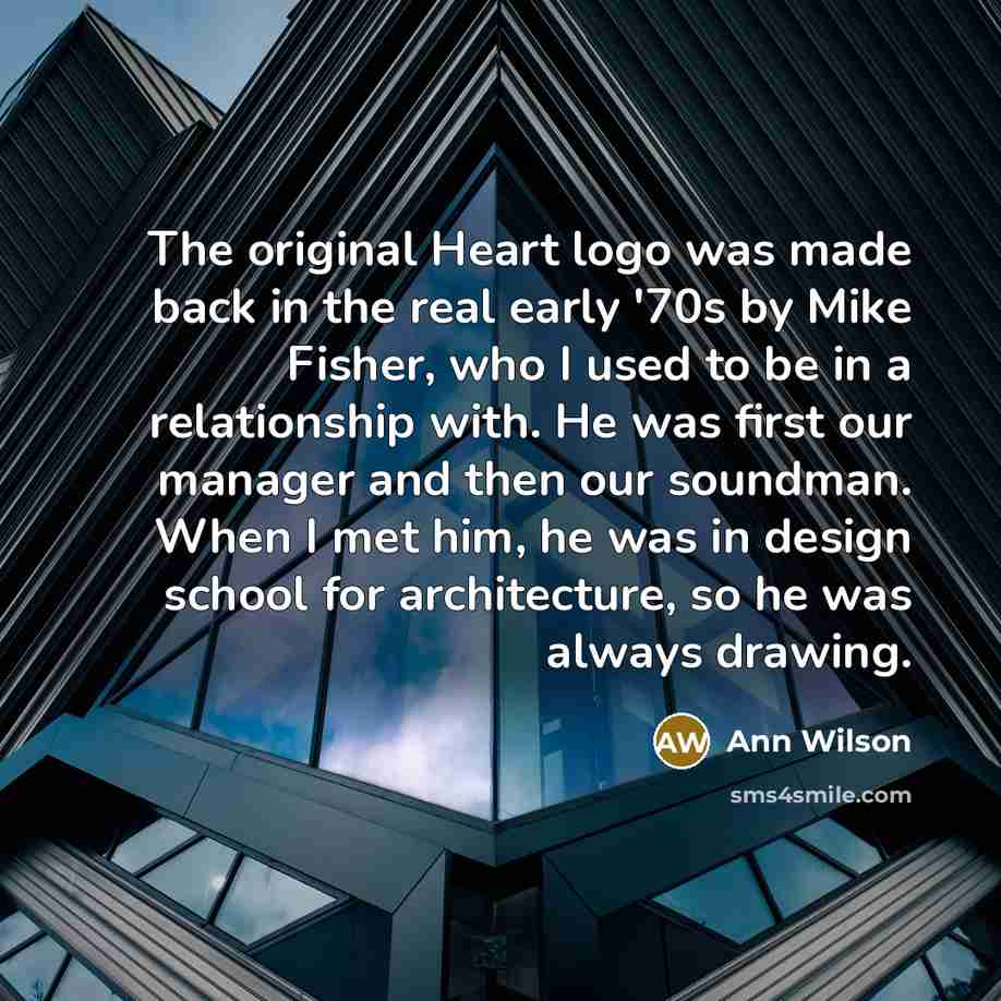 “The original Heart logo was made back in the real early '70s by Mike Fisher, who I used to be in a relationship with. He was first our manager and then our soundman. When I met him, he was in design school for architecture, so he was always drawing.” quote by Ann Wilson