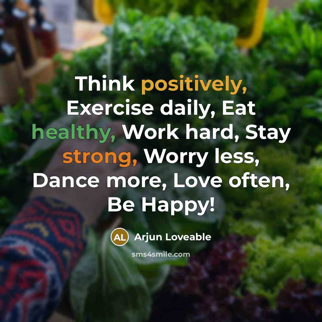 “Think positively, Exercise daily, Eat healthy, Work hard, Stay strong, Worry less, Dance more, Love often, Be Happy!” quote by Arjun Loveable