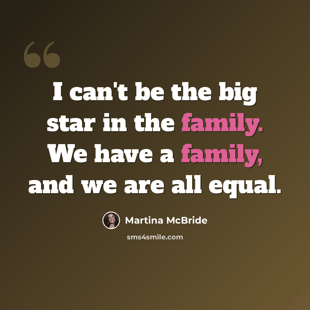 “I can't be the big star in the family. We have a family, and we are all equal.” quote by Martina McBride