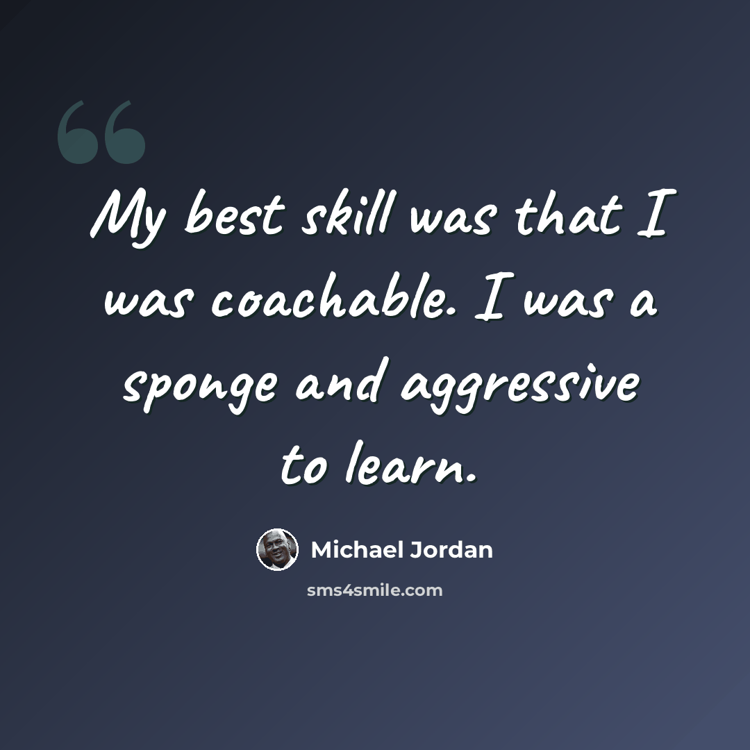 “My best skill was that I was coachable. I was a sponge and aggressive to learn.” quote by Michael Jordan