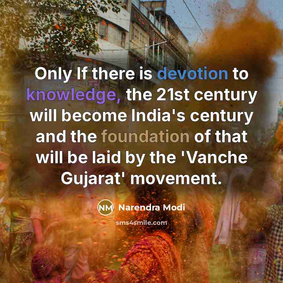 “Only If there is devotion to knowledge, the 21st century will become India's century and the foundation of that will be laid by the 'Vanche Gujarat' movement.” quote by Narendra Modi