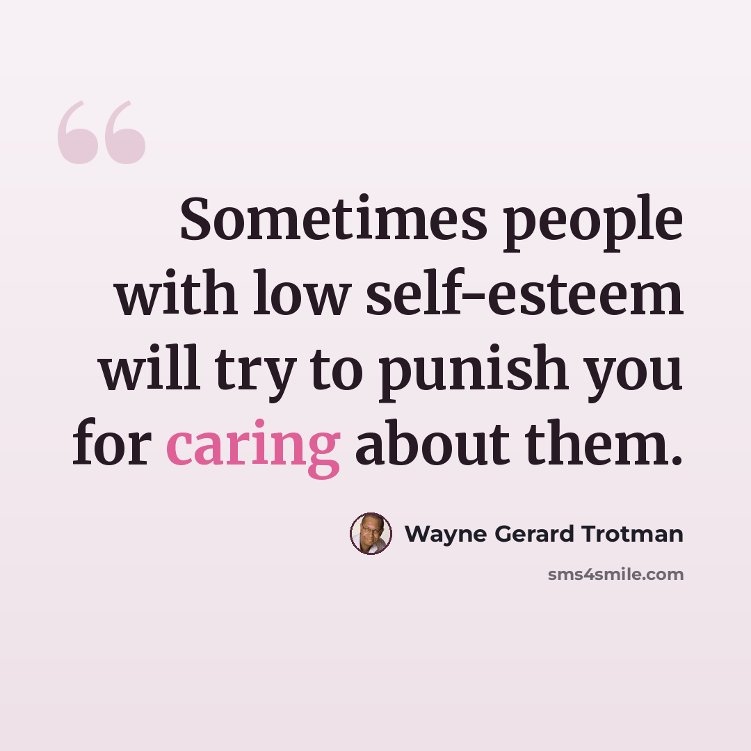 “Sometimes people with low self-esteem will try to punish you for caring about them.” quote by Wayne Gerard Trotman