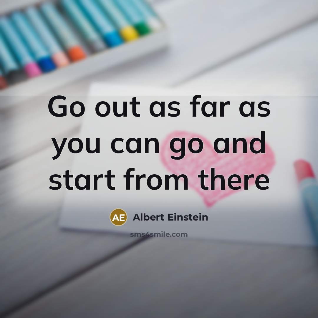 “Go out as far as you can go and start from there” quote by Albert Einstein