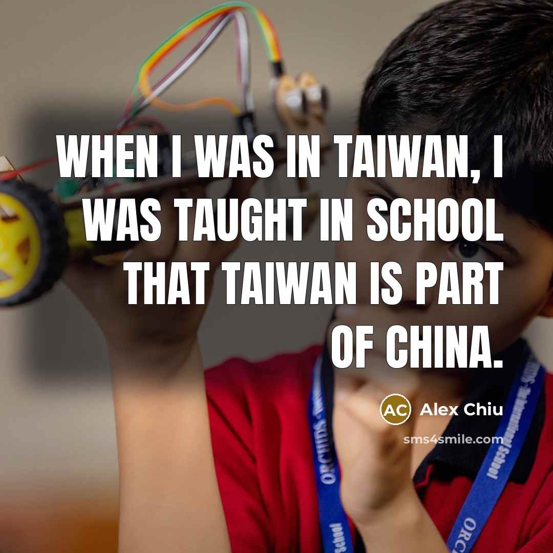 “When I was in Taiwan, I was taught in school that Taiwan is part of China.” quote by Alex Chiu