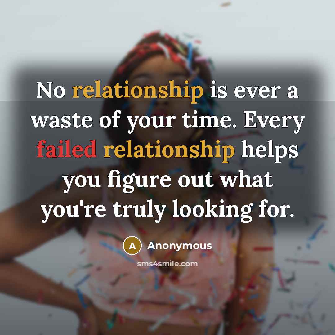 “No relationship is ever a waste of your time. Every failed relationship helps you figure out what you're truly looking for.” quote by Anonymous