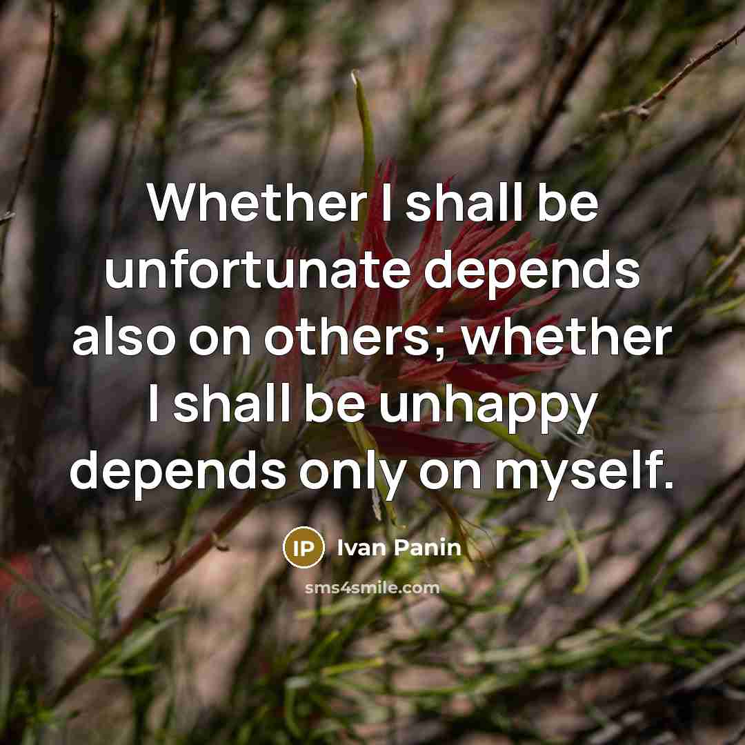 “Whether I shall be unfortunate depends also on others; whether I shall be unhappy depends only on myself.” quote by Ivan Panin