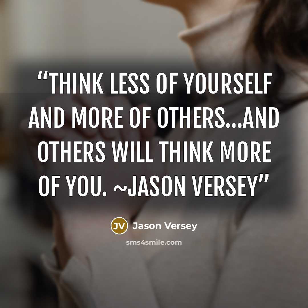 “Think less of yourself and more of others…and others will think more of you. ~Jason Versey” quote by Jason Versey