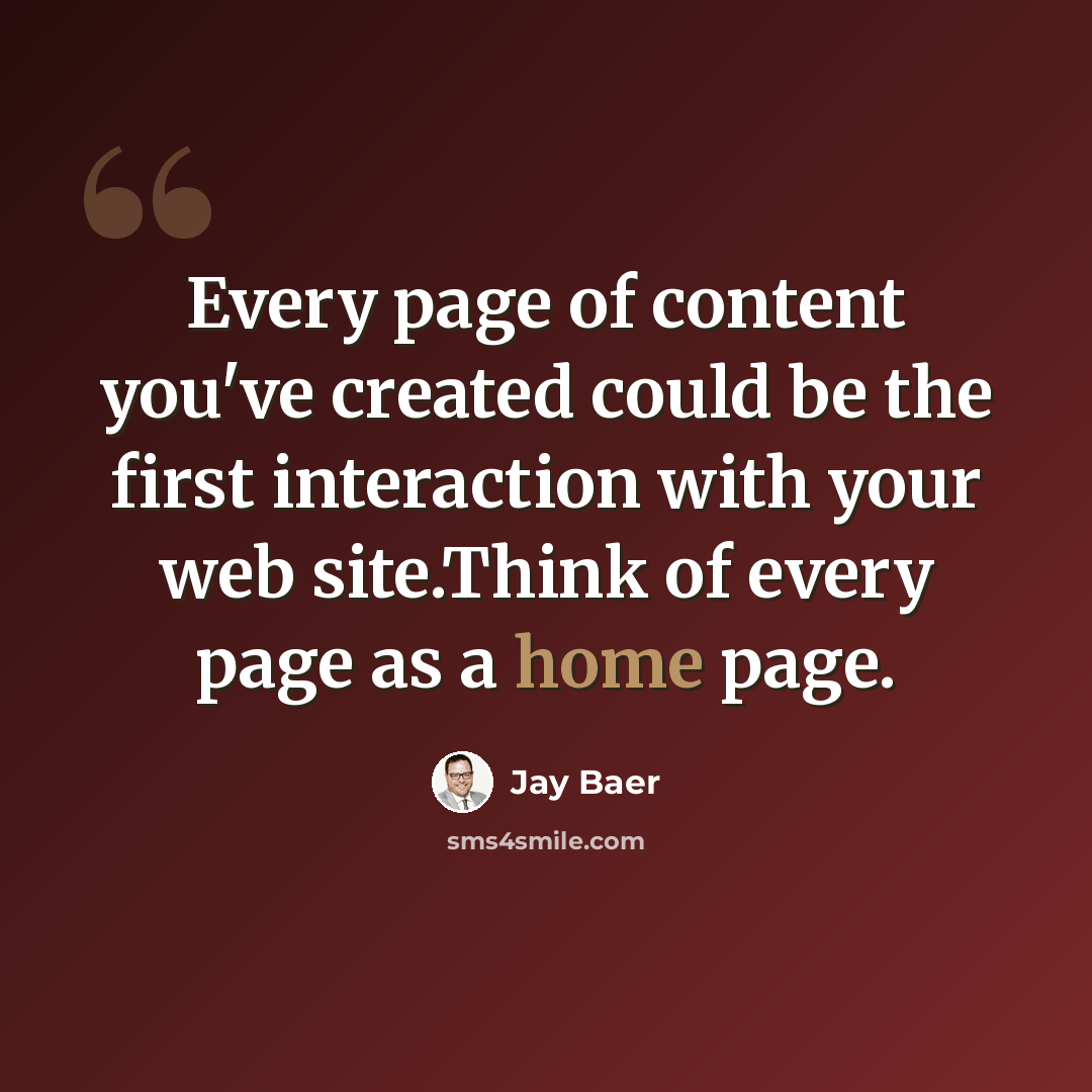 “Every page of content you've created could be the first interaction with your web site.Think of every page as a home page.” quote by Jay Baer