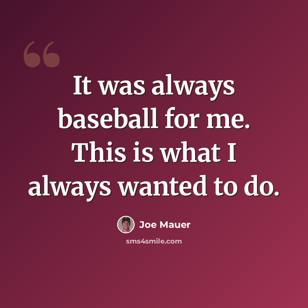 “It was always baseball for me. This is what I always wanted to do.” quote by Joe Mauer