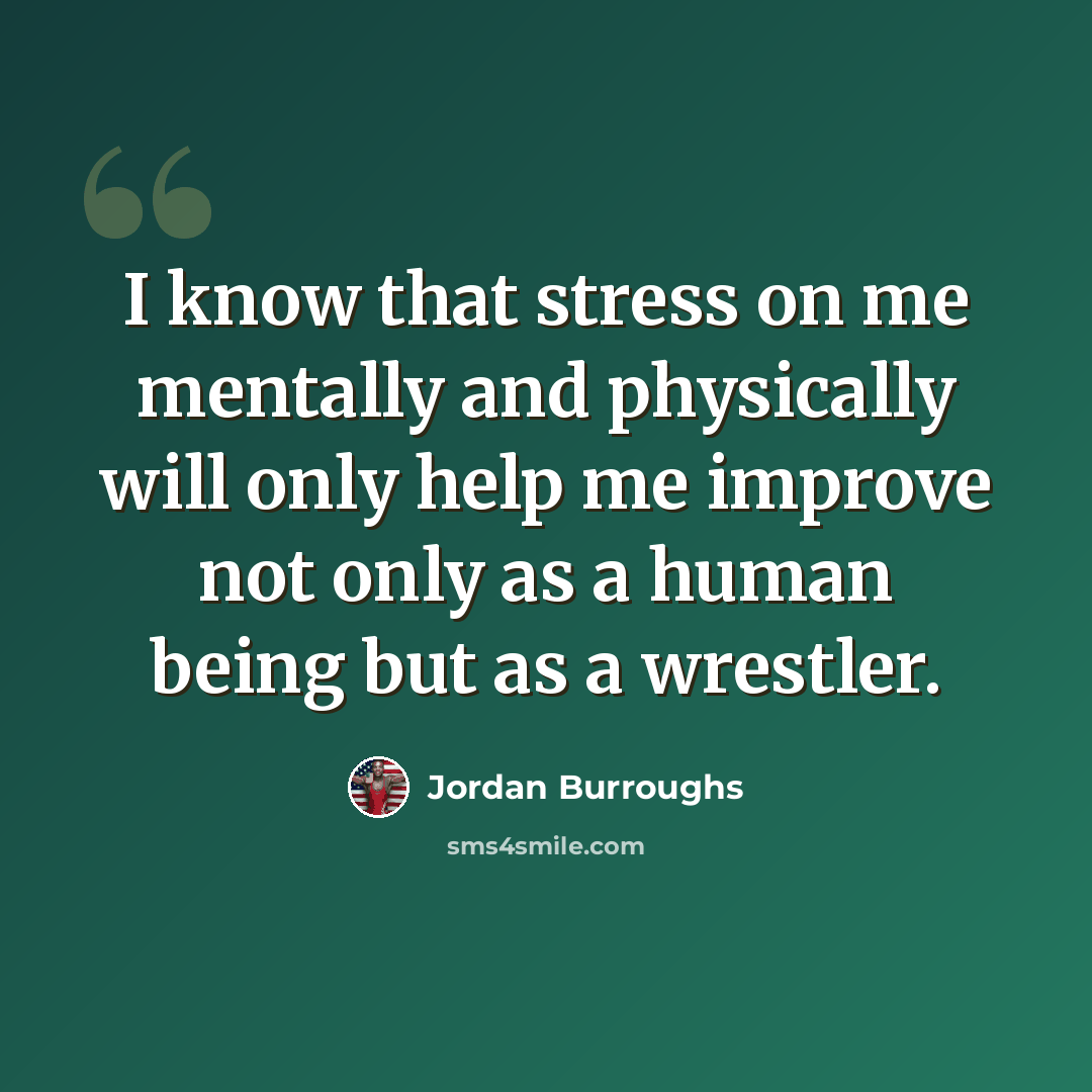“I know that stress on me mentally and physically will only help me improve not only as a human being but as a wrestler.” quote by Jordan Burroughs