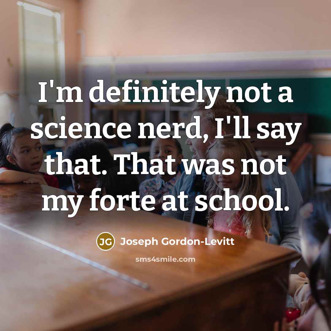 “I'm definitely not a science nerd, I'll say that. That was not my forte at school.” quote by Joseph Gordon-Levitt