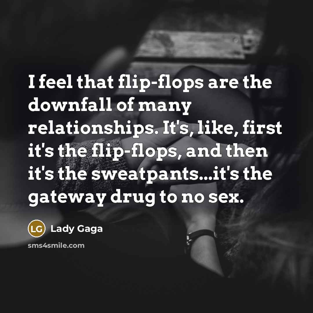 “I feel that flip-flops are the downfall of many relationships. It's, like, first it's the flip-flops, and then it's the sweatpants...it's the gateway drug to no sex.” quote by Lady Gaga