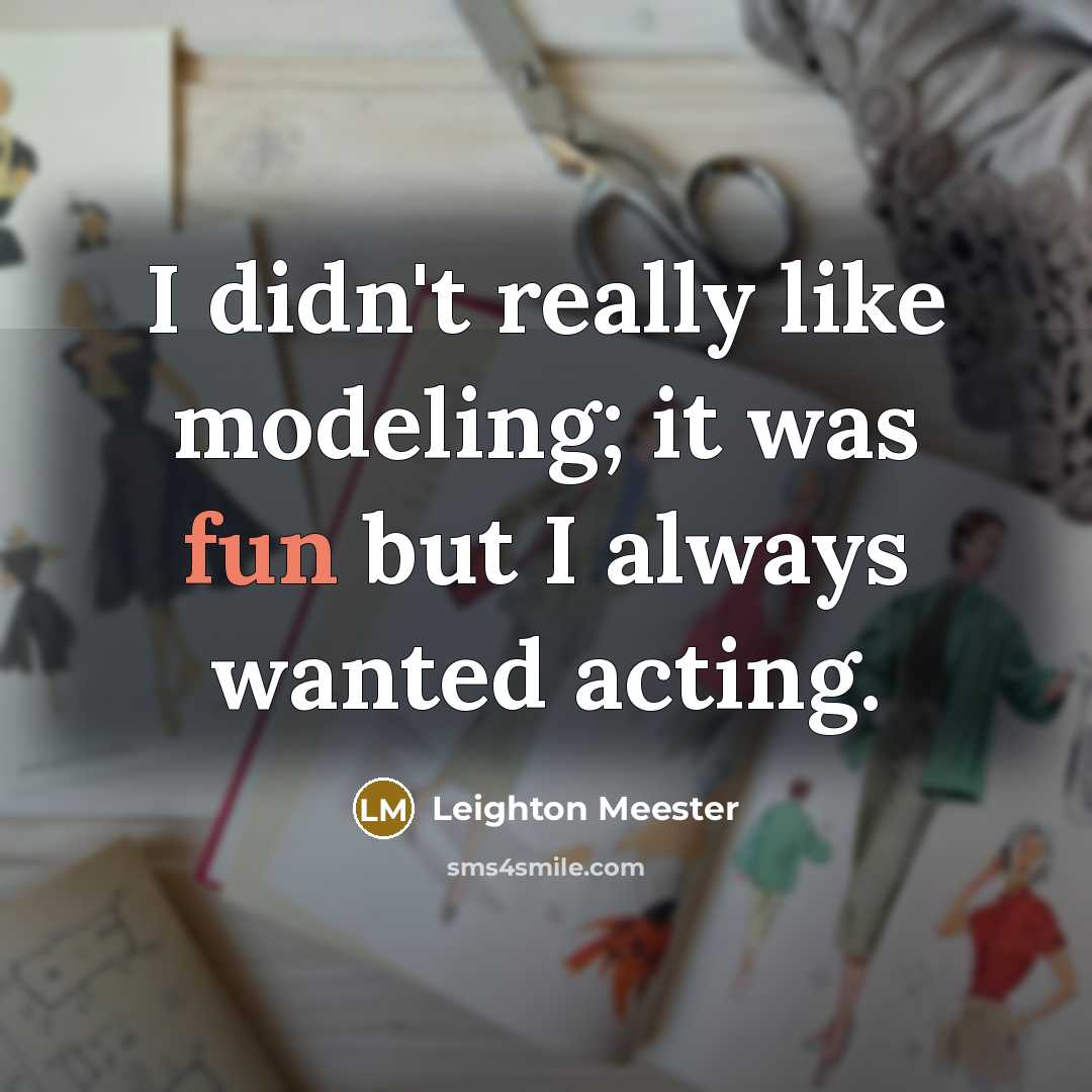 “I didn't really like modeling; it was fun but I always wanted acting.” quote by Leighton Meester