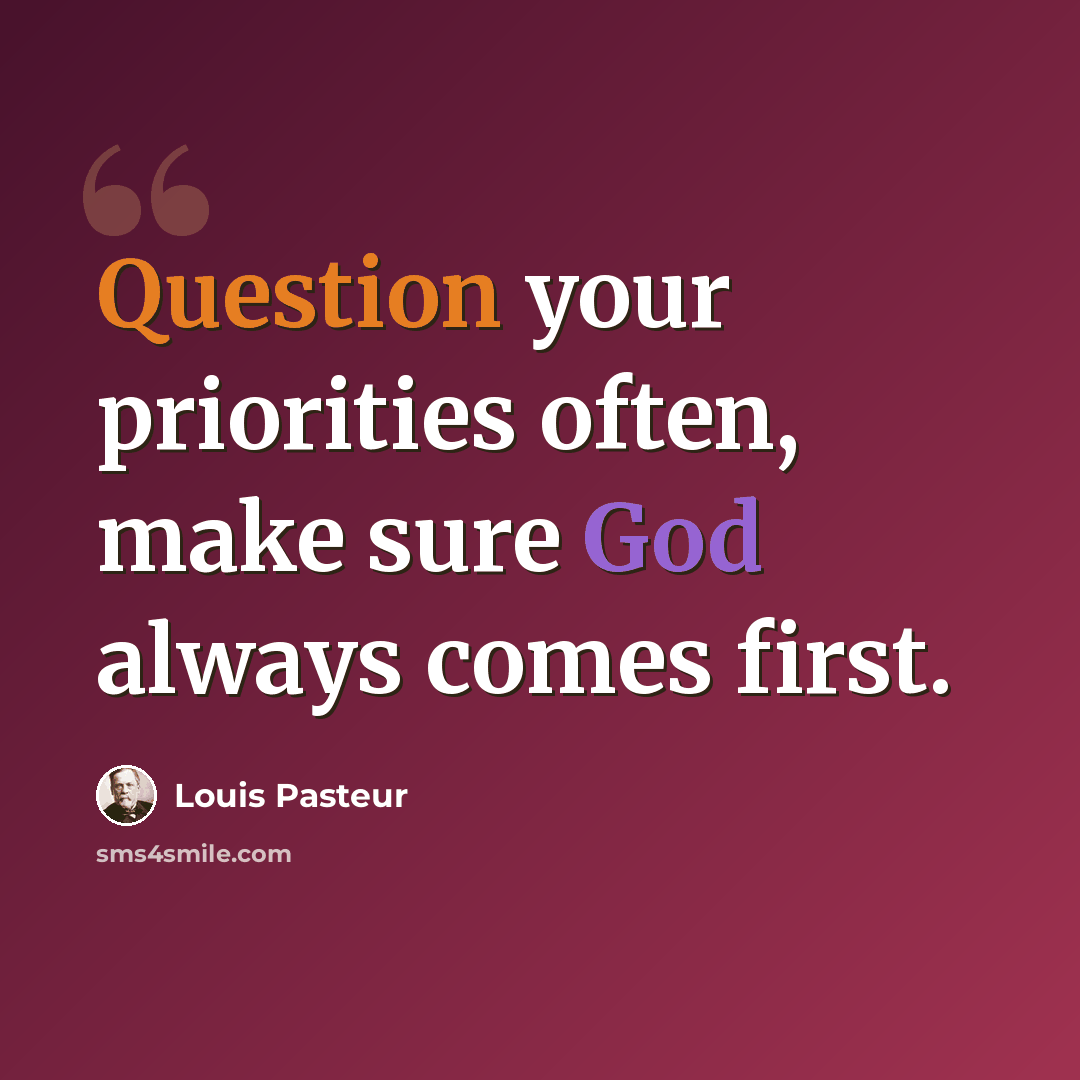 “Question your priorities often, make sure God always comes first.” quote by Louis Pasteur