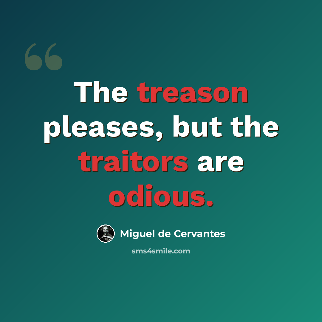 “The treason pleases, but the traitors are odious.” quote by Miguel de Cervantes