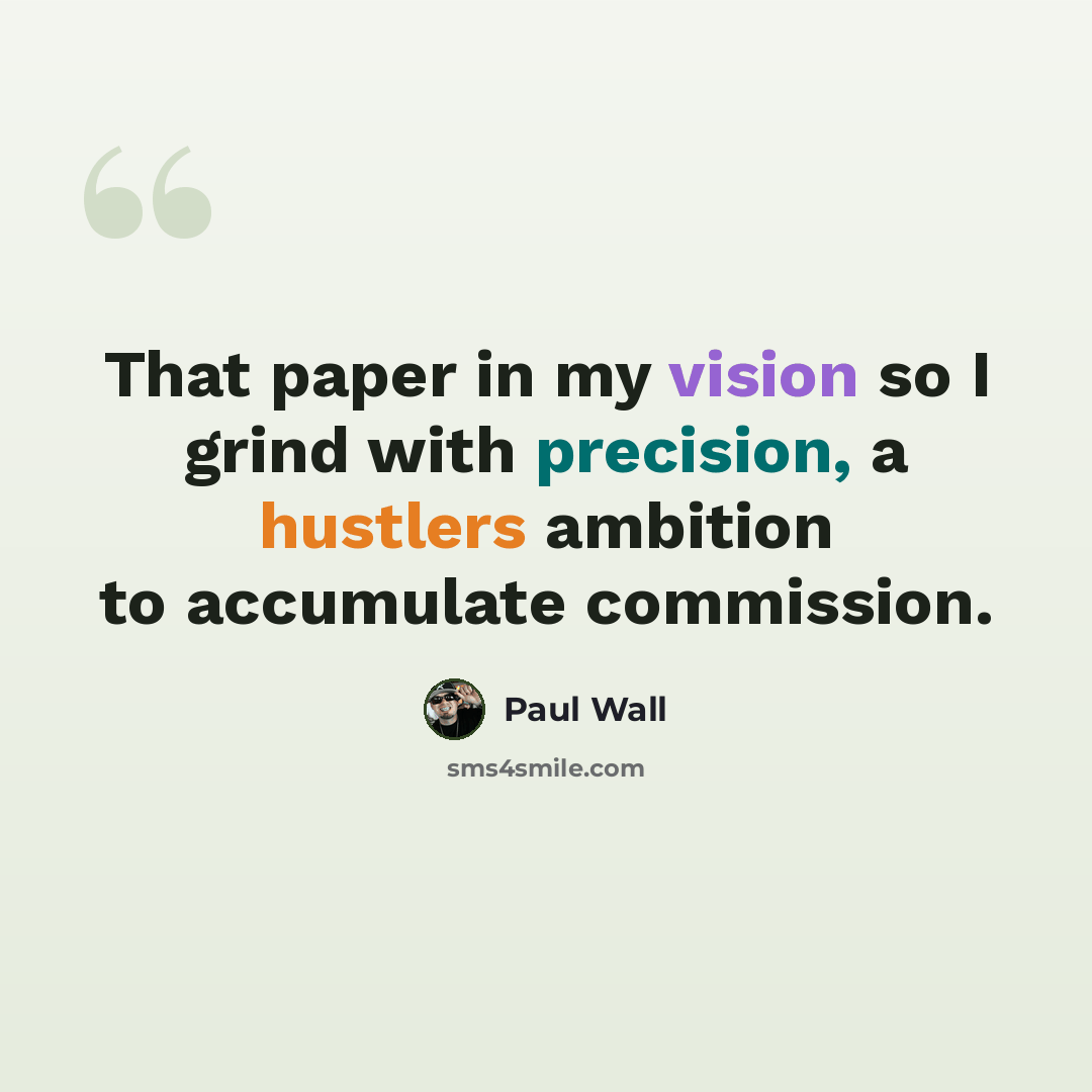 “That paper in my vision so I grind with precision, a hustlers ambition to accumulate commission.” quote by Paul Wall
