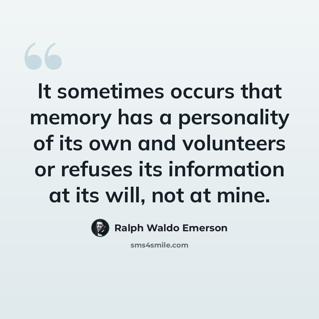 “It sometimes occurs that memory has a personality of its own and volunteers or refuses its information at its will, not at mine.” quote by Ralph Waldo Emerson