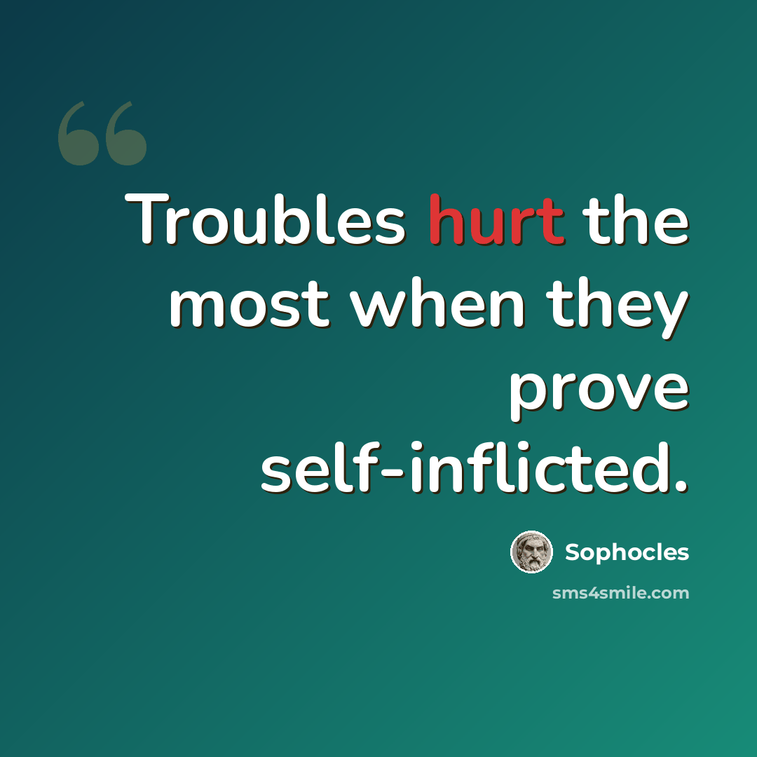 “Troubles hurt the most when they prove self-inflicted.” quote by Sophocles