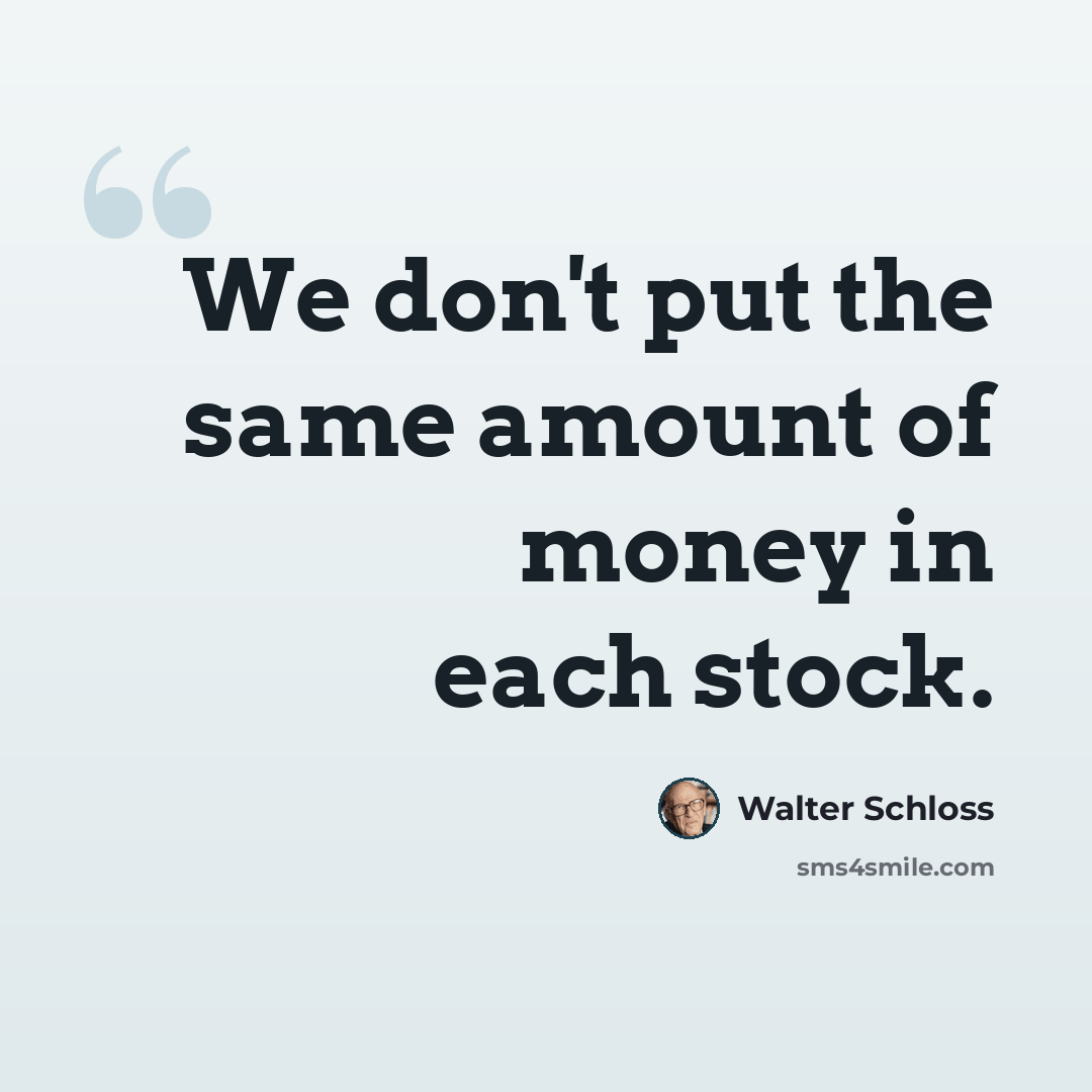 “We don't put the same amount of money in each stock.” quote by Walter Schloss
