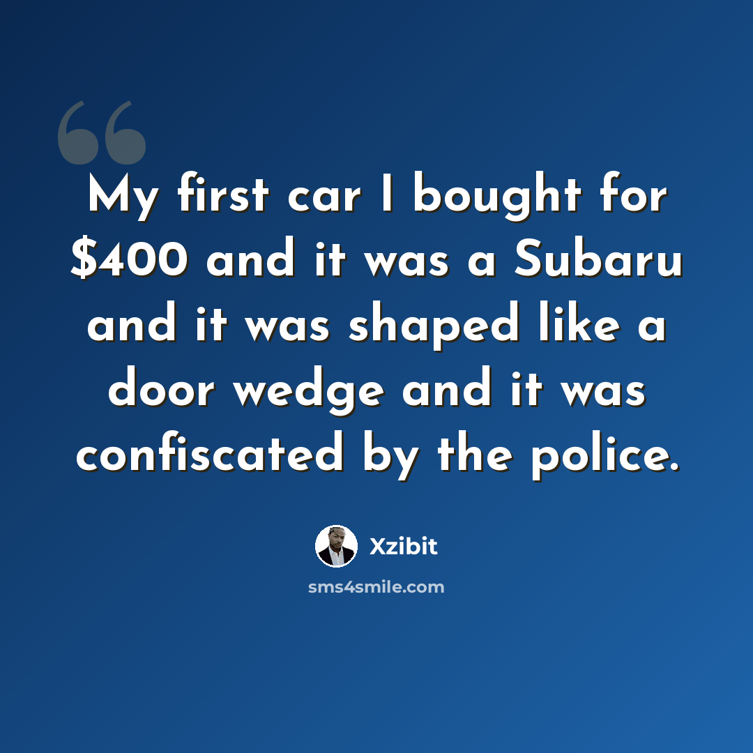 “My first car I bought for $400 and it was a Subaru and it was shaped like a door wedge and it was confiscated by the police.” quote by Xzibit