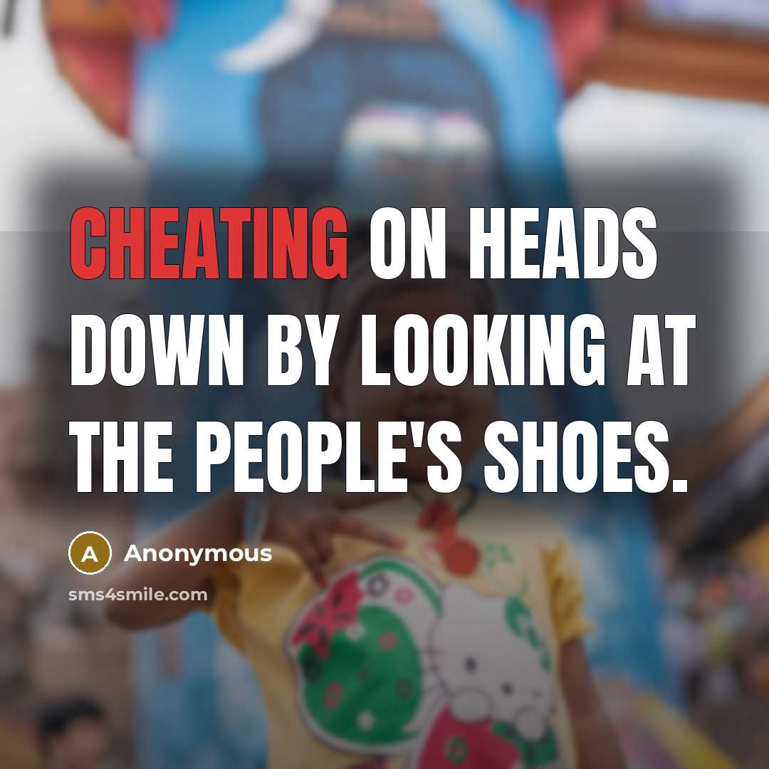 “Cheating on heads down by looking at the people's shoes.” quote by Anonymous