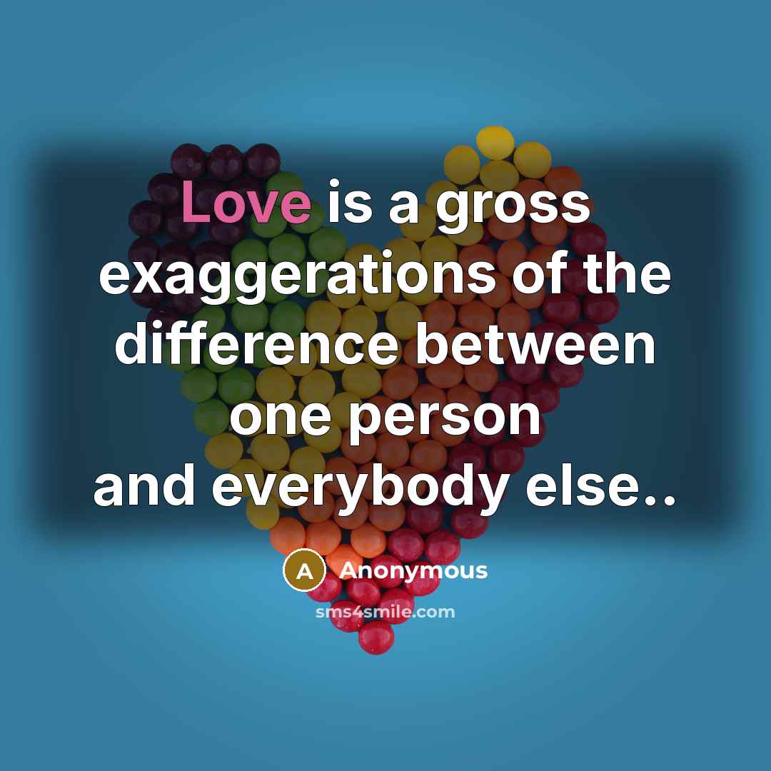 “Love is a gross exaggerations of the difference between one person and everybody else..” quote by Anonymous