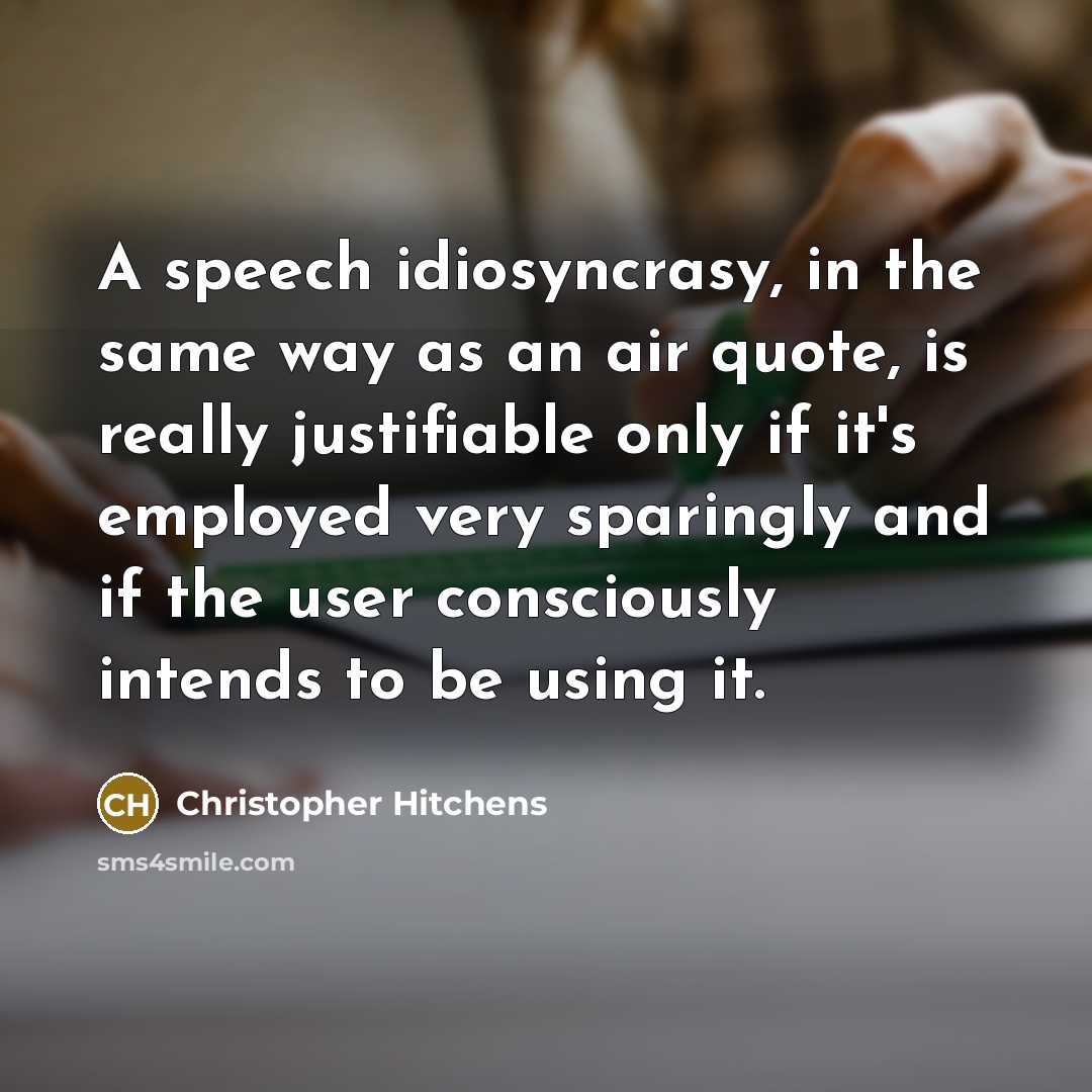 “A speech idiosyncrasy, in the same way as an air quote, is really justifiable only if it's employed very sparingly and if the user consciously intends to be using it.” quote by Christopher Hitchens